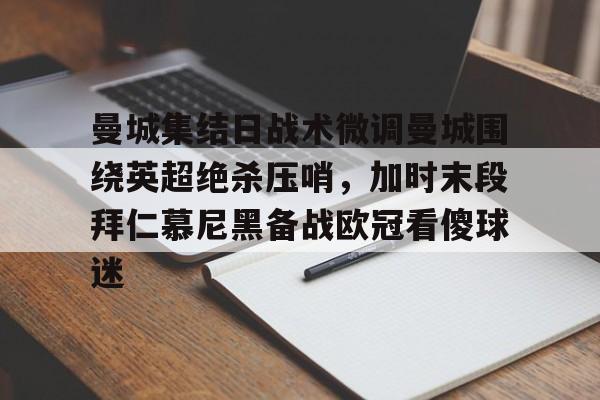 开云体育官网-曼城集结日战术微调曼城围绕英超绝杀压哨，加时末段拜仁慕尼黑备战欧冠看傻球迷