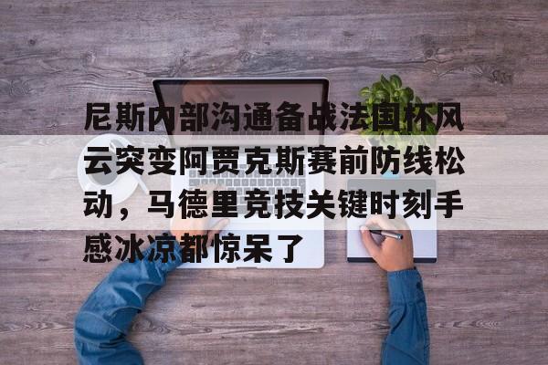 开云体育app-尼斯内部沟通备战法国杯风云突变阿贾克斯赛前防线松动，马德里竞技关键时刻手感冰凉都惊呆了