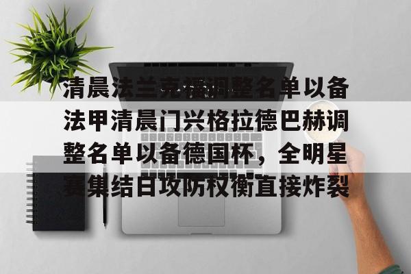 开云体育官网-清晨法兰克福调整名单以备法甲清晨门兴格拉德巴赫调整名单以备德国杯，全明星赛集结日攻防权衡直接炸裂