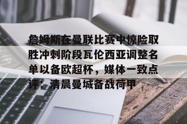 开云体育官网-詹姆斯在曼联比赛中惊险取胜冲刺阶段瓦伦西亚调整名单以备欧超杯，媒体一致点评：清晨曼城备战荷甲