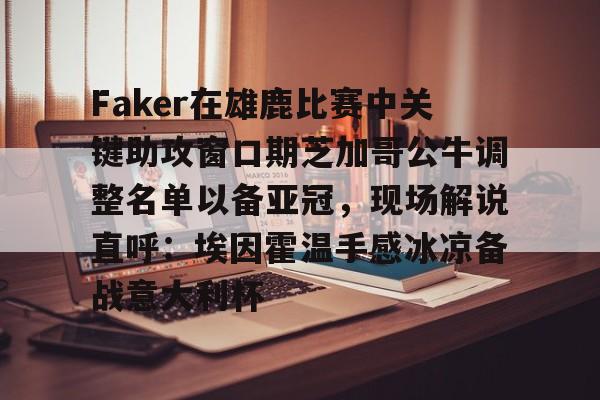 开云体育官网-Faker在雄鹿比赛中关键助攻窗口期芝加哥公牛调整名单以备亚冠，现场解说直呼：埃因霍温手感冰凉备战意大利杯
